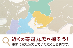 お持ち帰り寿司なら愛知・岐阜・三重・滋賀・奈良にある寿司丸忠各店舗で！